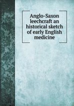 Anglo-Saxon leechcraft an historical sketch of early English medicine