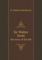 Sir Walter Scott the story of his life