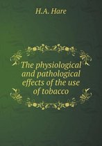 The physiological and pathological effects of the use of tobacco