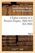 L'Eglise Romaine Et Le Premier Empire, 1800-1814. T. 5