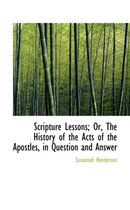 Scripture Lessons; Or, the History of the Acts of the Apostles, in Question and Answer