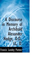 A Discourse in Memory of Archibald Alexander Hodge, D.D., LL, D.