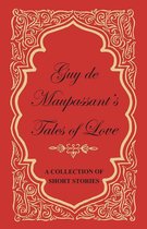 Guy de Maupassant's Tales of Love - A Collection of Short Stories