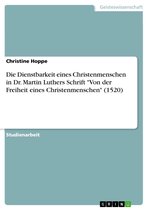 Die Dienstbarkeit eines Christenmenschen in Dr. Martin Luthers Schrift 'Von der Freiheit eines Christenmenschen' (1520)