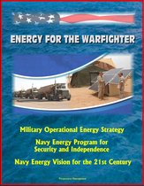 Energy for the Warfighter: Military Operational Energy Strategy, Navy Energy Program for Security and Independence, Navy Energy Vision for the 21st Century