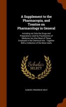 A Supplement to the Pharmacopia, and Treatise on Pharmacology in General: Including Not Only the Drugs and Preparations Used by Practitioners of Medicine, But Also Most of Those Employed in t