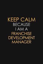 Keep Calm Because I Am A Franchise Development Manager