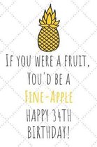 If You Were A Fruit You'd Be A Fine-Apple Happy 34th Birthday
