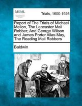 Report of the Trials of Michael Mellon, the Lancaster Mail Robber; And George Wilson and James Porter Alias May, the Reading Mail Robbers