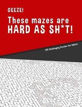 Geeze!!! These Mazes are HARD AS SH*T! - 125 Challenging Puzzles for Adults