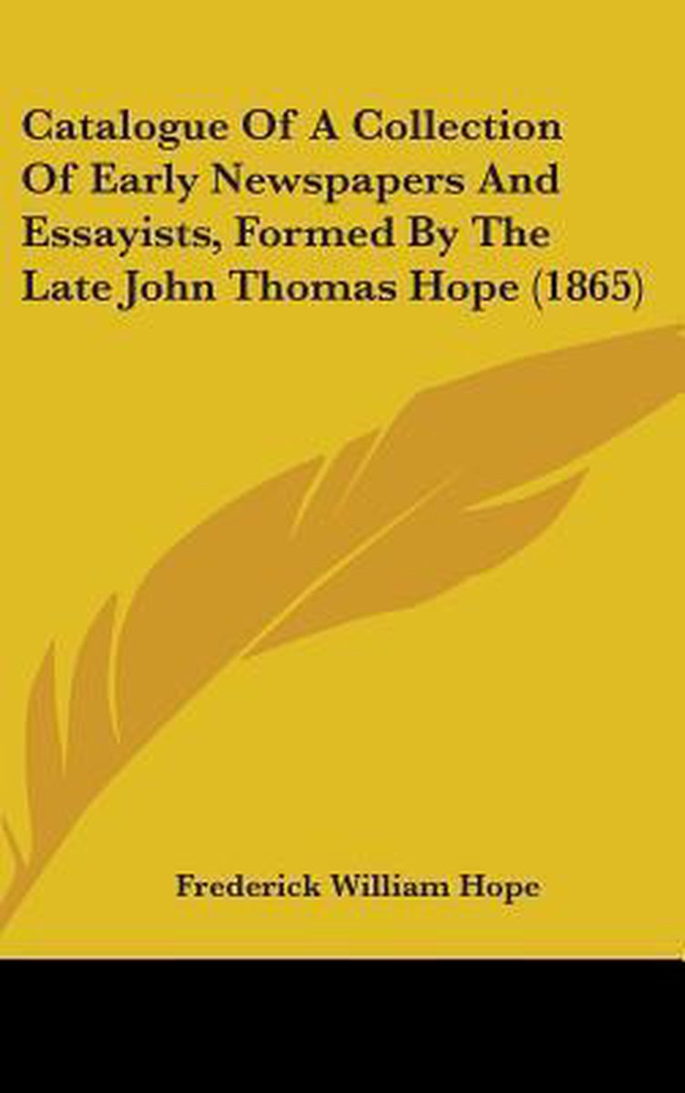 Catalogue Of A Collection Of Early Newspapers And Essayists, Formed By The Late John Thomas Hope (1865) van Frederick William Hope