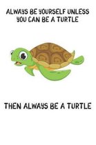 Always Be Yourself Unless You Can Be A Turtle Then Always Be A Turtle