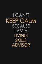 I Can't Keep Calm Because I Am A Living Skills Advisor