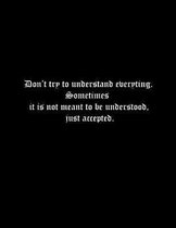 Don't try to understand everything. Sometimes it is not meant to be understood, just accepted