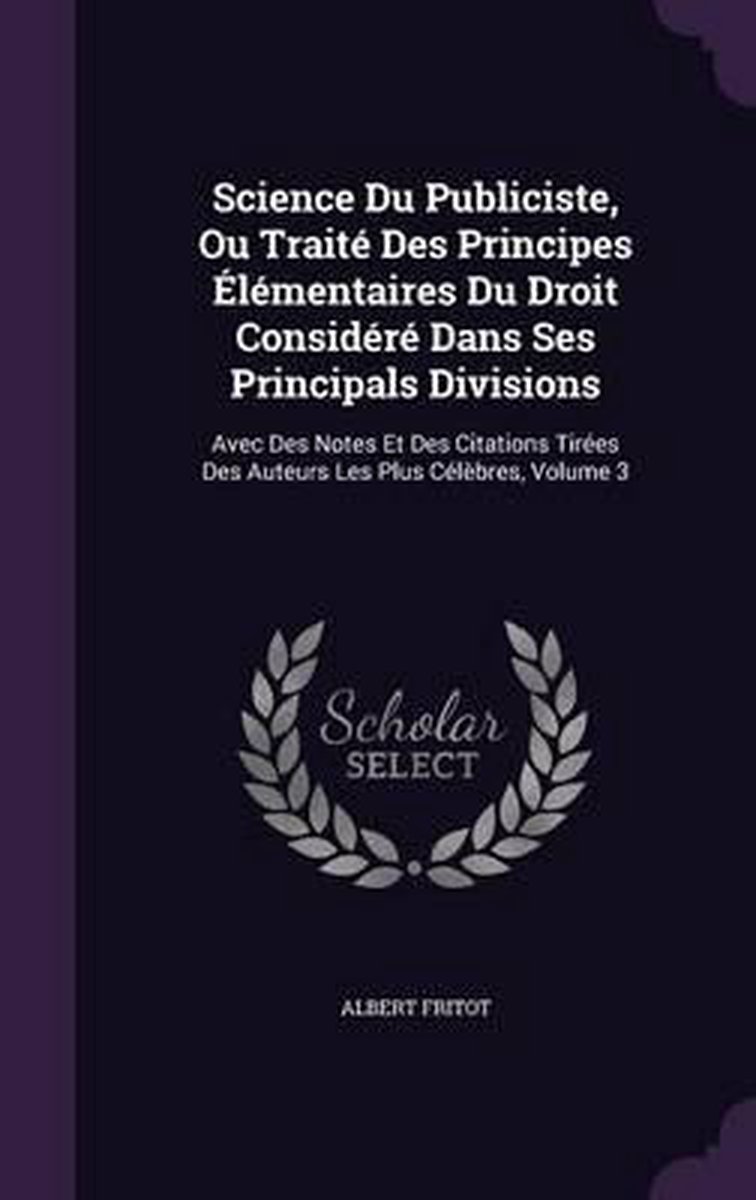 Science Du Publiciste, Ou Traite Des Principes Elementaires Du Droit Considere Dans Ses Principals Divisions van Albert Fritot