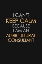 I Can't Keep Calm Because I Am An Agricultural Consultant