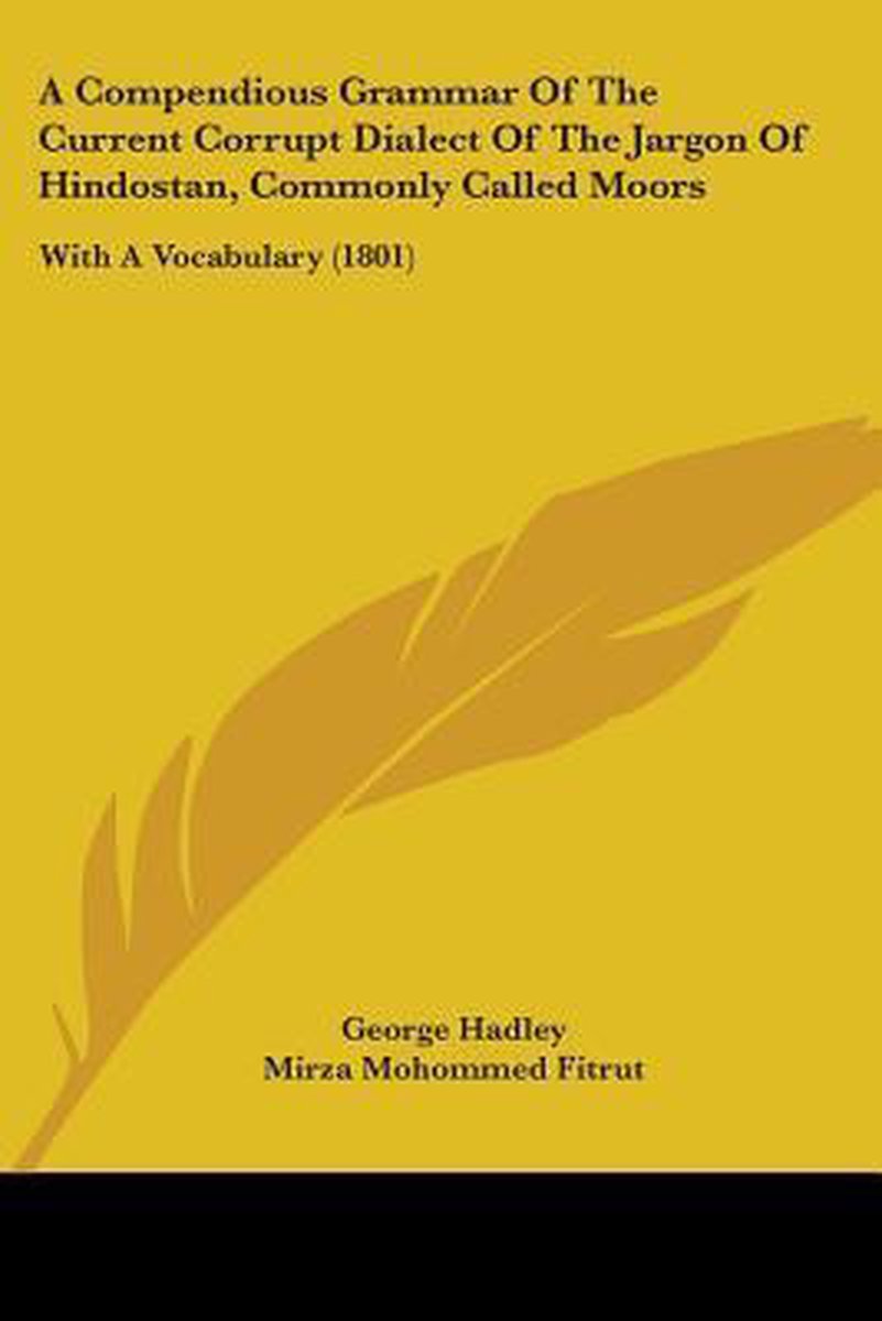 A Compendious Grammar Of The Current Corrupt Dialect Of The Jargon Of Hindostan, Commonly Called Moors van George F Hadley