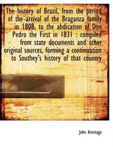 The History of Brazil, from the Period of the Arrival of the Braganza Family in 1808, to the Abdication of Don Pedro the First in 1831