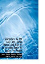Discourses by the Late REV. James Martin and Part of an Intended Series of Letters on Prayer