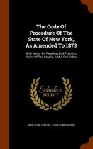 The Code of Procedure of the State of New York, as Amended to 1873