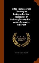 Vitae Professorum Theologiae, Iurisprudentiae, Medicinae Et Philosophiae Qui in ... Acad. Jenensi ... Vixerunt