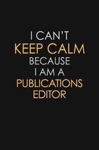 I Can't Keep Calm Because I Am A Publications Editor