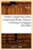 Litterature- Th��tre Complet Des Latins Comprenant Plaute, T�rence Et S�n�que Le Tragique (�d.1866)