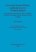 Surveying Roman Military Landscapes Across Northern Britain the Planning of Roman Dere Street, Hadrians Wall and the Vallum, and the Antonine Wall in Scotland