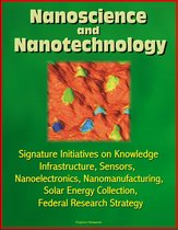 Nanoscience and Nanotechnology: Signature Initiatives on Knowledge Infrastructure, Sensors, Nanoelectronics, Nanomanufacturing, Solar Energy Collection, Federal Research Strategy