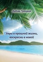 Умри в прошлой жизни, воскресни в новой