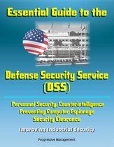 Essential Guide to the Defense Security Service (DSS) - Personnel Security, Counterintelligence, Preventing Computer Espionage, Security Clearance, Improving Industrial Security