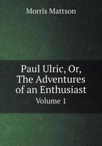 Paul Ulric, Or, The Adventures of an Enthusiast Volume 1