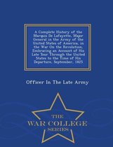 A Complete History of the Marquis de Lafayette, Major General in the Army of the United States of America, in the War on the Revolution, Embracing an Account of His Late Tour Through the Unit