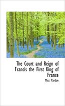 The Court and Reign of Francis the First King of France