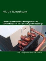 Der Energieheimwerker Band 3 - Umbau von Monoblock Klimageräten und Luftentfeuchtern zur vollwertigen Klimaanlage