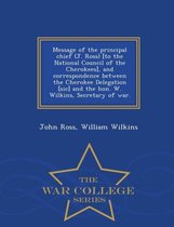 Message of the Principal Chief (J. Ross) [to the National Council of the Cherokees], and Correspondence Between the Cherokee Delegation [sic] and the Hon. W. Wilkins, Secretary of War. - War College Series