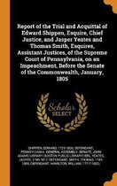 Report of the Trial and Acquittal of Edward Shippen, Esquire, Chief Justice, and Jasper Yeates and Thomas Smith, Esquires, Assistant Justices, of the