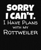 Sorry I Can't I Have Plans With My Rottweiler