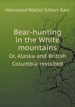 Bear-hunting in the White mountains Or, Alaska and British Columbia revisited