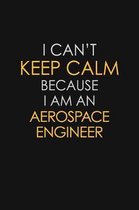 I Can't Keep Calm Because I Am An Aerospace Engineer