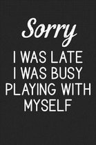 Sorry I Was Late I Was Busy Playing With Myself
