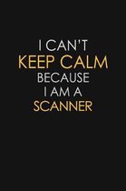 I Can't Keep Calm Because I Am A Scanner