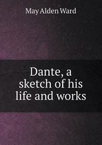 Dante, a sketch of his life and works