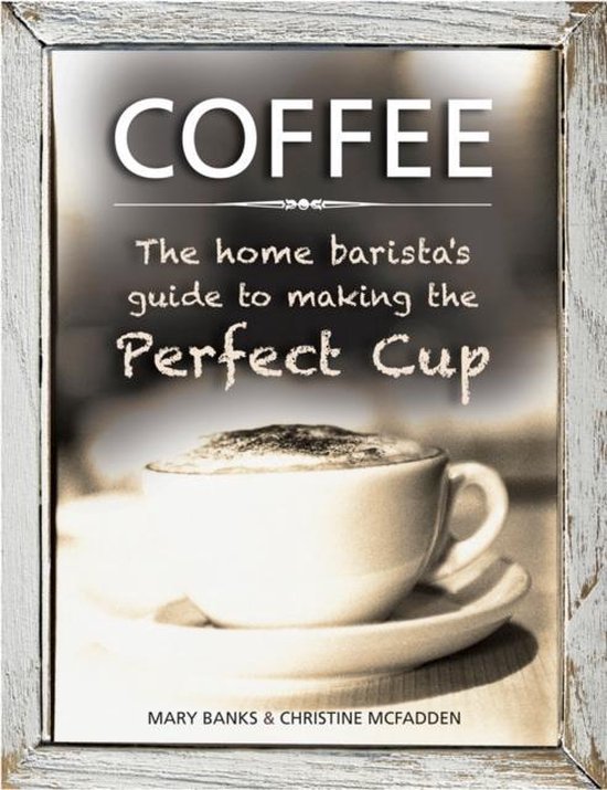 Coffee: The Home Barista'S Guide To Making The Perfect Cup