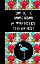 Today, Be the Badass Woman You Were Too Lazy To Be Yesterday