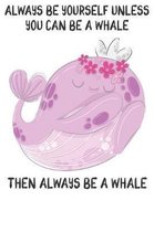 Always Be Yourself Unless You Can Be A Whales Then Always Be A Whales