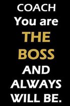 COACH You are THE BOSS AND ALWAYS WILL BE.