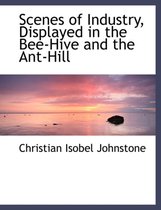 Scenes of Industry, Displayed in the Bee-Hive and the Ant-Hill