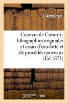 Arts- L'Oeuvre de Gavarni: Lithographies Originales Et Essais d'Eau-Forte Et de Procédés Nouveaux: