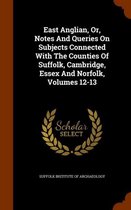 East Anglian, Or, Notes and Queries on Subjects Connected with the Counties of Suffolk, Cambridge, Essex and Norfolk, Volumes 12-13